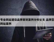 专业网站建设品牌策划案例分析论文 品牌型网站案例