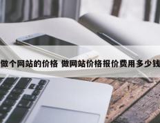 做个网站的价格 做网站价格报价费用多少钱