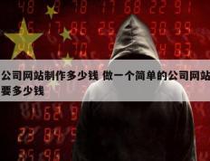 公司网站制作多少钱 做一个简单的公司网站要多少钱