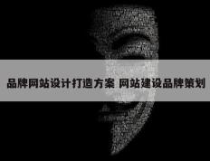 品牌网站设计打造方案 网站建设品牌策划