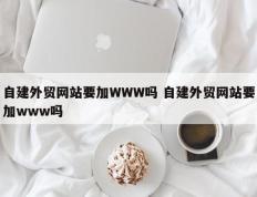 自建外贸网站要加WWW吗 自建外贸网站要加www吗