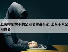 上海排名前十的公司名称是什么 上海十大公司排名
