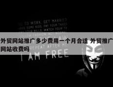 外贸网站推广多少费用一个月合适 外贸推广网站收费吗