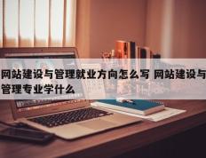 网站建设与管理就业方向怎么写 网站建设与管理专业学什么