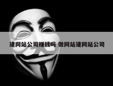 建网站公司赚钱吗 做网站建网站公司