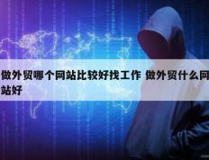 做外贸哪个网站比较好找工作 做外贸什么网站好