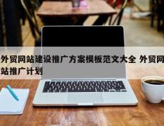 外贸网站建设推广方案模板范文大全 外贸网站推广计划
