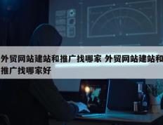 外贸网站建站和推广找哪家 外贸网站建站和推广找哪家好