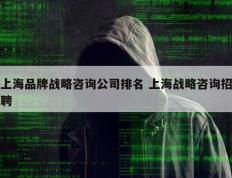 上海品牌战略咨询公司排名 上海战略咨询招聘