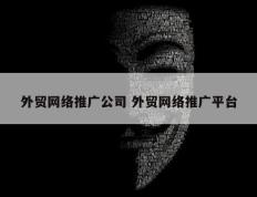 外贸网络推广公司 外贸网络推广平台