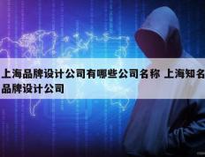 上海品牌设计公司有哪些公司名称 上海知名品牌设计公司