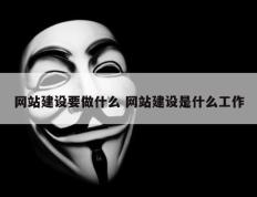 网站建设要做什么 网站建设是什么工作