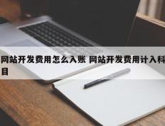 网站开发费用怎么入账 网站开发费用计入科目