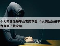 个人网站注册平台官网下载 个人网站注册平台官网下载安装