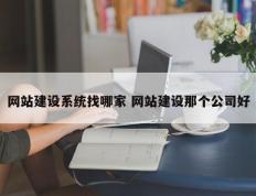 网站建设系统找哪家 网站建设那个公司好