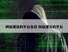 网站建设的平台包括 网站建立的平台