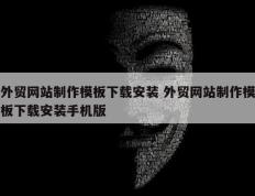 外贸网站制作模板下载安装 外贸网站制作模板下载安装手机版