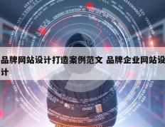 品牌网站设计打造案例范文 品牌企业网站设计