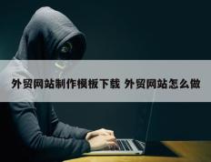 外贸网站制作模板下载 外贸网站怎么做