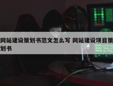 网站建设策划书范文怎么写 网站建设项目策划书