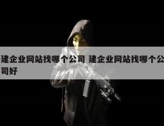 建企业网站找哪个公司 建企业网站找哪个公司好