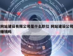 网站建设有限公司是什么职位 网站建设公司赚钱吗