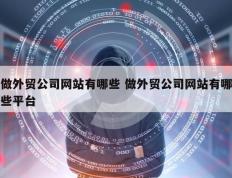 做外贸公司网站有哪些 做外贸公司网站有哪些平台