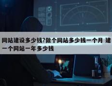 网站建设多少钱?做个网站多少钱一个月 建一个网站一年多少钱