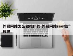 外贸网站怎么做推广的 外贸网站seo推广教程