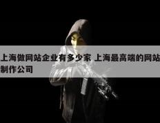 上海做网站企业有多少家 上海最高端的网站制作公司