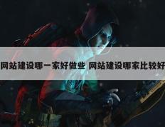 网站建设哪一家好做些 网站建设哪家比较好