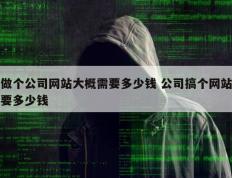 做个公司网站大概需要多少钱 公司搞个网站要多少钱