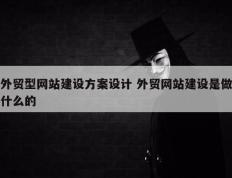 外贸型网站建设方案设计 外贸网站建设是做什么的