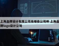 上海品牌设计有限公司有哪些公司啊 上海品牌logo设计公司