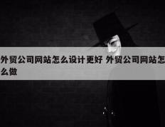 外贸公司网站怎么设计更好 外贸公司网站怎么做