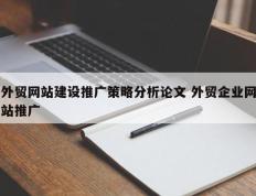 外贸网站建设推广策略分析论文 外贸企业网站推广