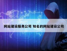 网站建设服务公司 知名的网站建设公司