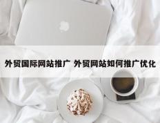 外贸国际网站推广 外贸网站如何推广优化