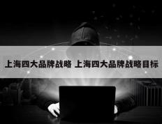 上海四大品牌战略 上海四大品牌战略目标