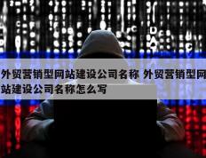 外贸营销型网站建设公司名称 外贸营销型网站建设公司名称怎么写