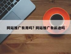 网站推广有用吗? 网站推广有前途吗