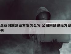 企业网站建设方案怎么写 公司网站建设方案书