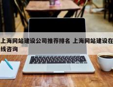 上海网站建设公司推荐排名 上海网站建设在线咨询