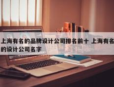 上海有名的品牌设计公司排名前十 上海有名的设计公司名字
