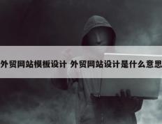 外贸网站模板设计 外贸网站设计是什么意思