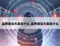 品牌建设方案是什么 品牌建设方案是什么
