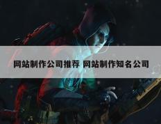 网站制作公司推荐 网站制作知名公司