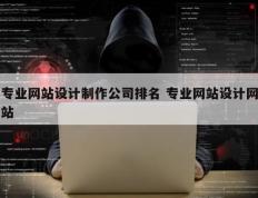专业网站设计制作公司排名 专业网站设计网站