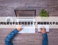 网站建设平台官网登录不了 网站建设凡平台