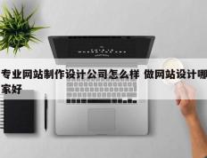 专业网站制作设计公司怎么样 做网站设计哪家好